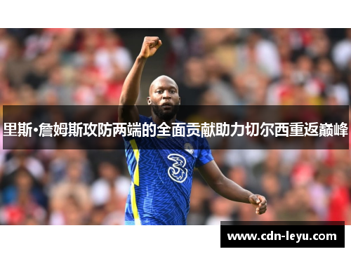 里斯·詹姆斯攻防两端的全面贡献助力切尔西重返巅峰