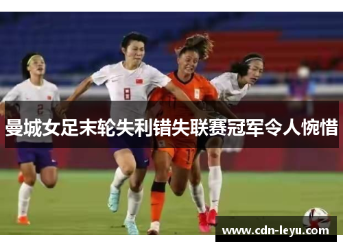 曼城女足末轮失利错失联赛冠军令人惋惜