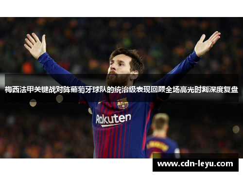 梅西法甲关键战对阵葡萄牙球队的统治级表现回顾全场高光时刻深度复盘